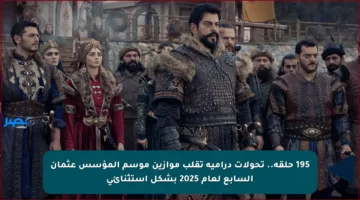 195 حلقة.. تحولات درامية تقلب موازين موسم المؤسس عثمان السابع لعام 2025 بشكل استثنائي
